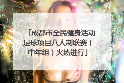 成都市全民健身活动足球项目八人制联赛（中年组）火热进行