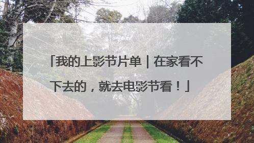 我的上影节片单｜在家看不下去的，就去电影节看！
