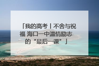 我的高考丨不舍与祝福 海口一中温情励志的“最后一课”