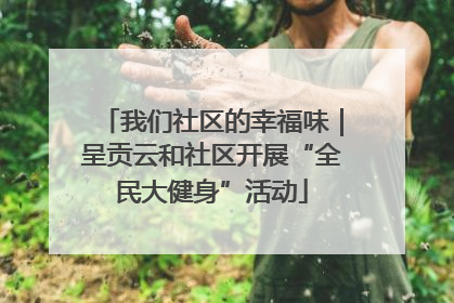 我们社区的幸福味｜呈贡云和社区开展“全民大健身”活动