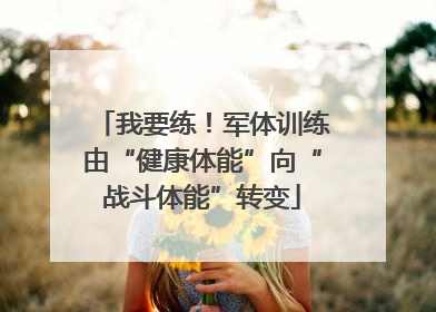 我要练！军体训练由“健康体能”向“战斗体能”转变