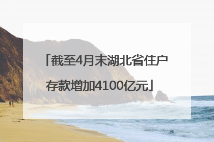 截至4月末湖北省住户存款增加4100亿元