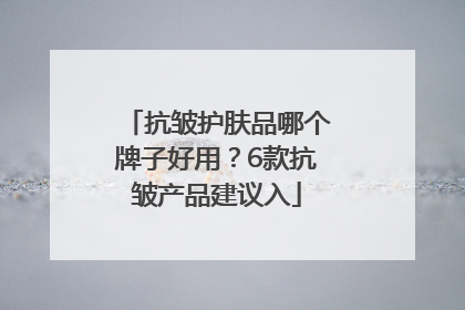 抗皱护肤品哪个牌子好用？6款抗皱产品建议入