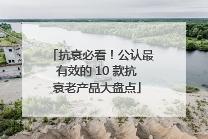 抗衰必看！公认最有效的 10 款抗衰老产品大盘点