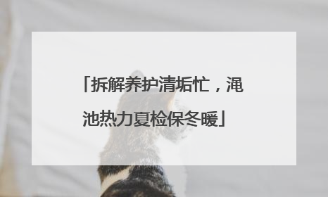 拆解养护清垢忙，渑池热力夏检保冬暖