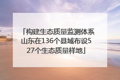 构建生态质量监测体系 山东在136个县域布设527个生态质量样地