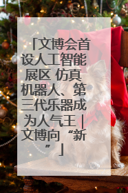 文博会首设人工智能展区 仿真机器人、第三代乐器成为人气王｜文博向“新”