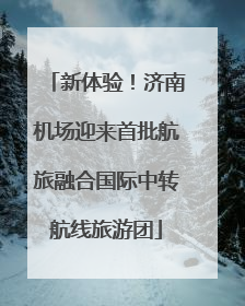 新体验！济南机场迎来首批航旅融合国际中转航线旅游团