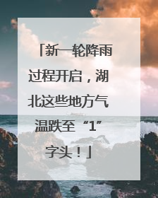 新一轮降雨过程开启，湖北这些地方气温跌至“1”字头！