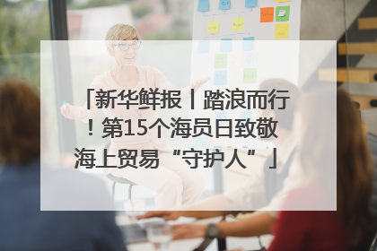 新华鲜报丨踏浪而行！第15个海员日致敬海上贸易“守护人”