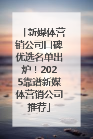 新媒体营销公司口碑优选名单出炉！2025靠谱新媒体营销公司推荐
