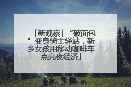 新观察│“破面包”变身骑士驿站，新乡女孩用移动咖啡车点亮夜经济