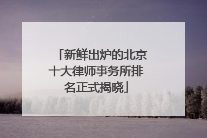 新鲜出炉的北京十大律师事务所排名正式揭晓