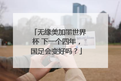 无缘美加墨世界杯 下一个四年，国足会变好吗？