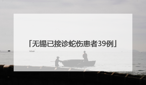 无锡已接诊蛇伤患者39例
