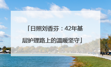 日照刘香芬：42年基层护理路上的温暖坚守