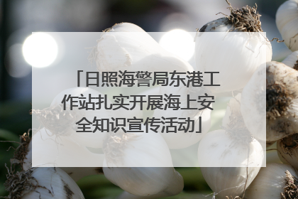 日照海警局东港工作站扎实开展海上安全知识宣传活动