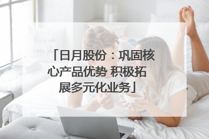 日月股份：巩固核心产品优势 积极拓展多元化业务