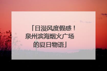 日漫风度假感！泉州滨海烟火广场的夏日物语