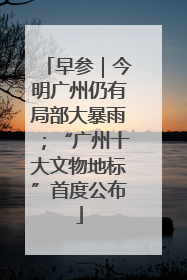 早参｜今明广州仍有局部大暴雨；“广州十大文物地标”首度公布