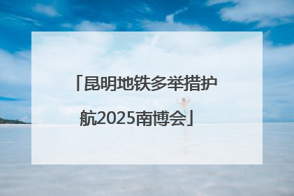 昆明地铁多举措护航2025南博会