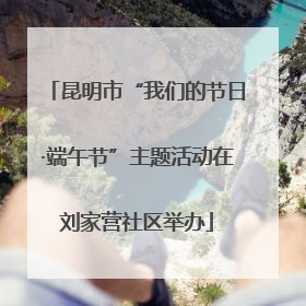 昆明市“我们的节日·端午节”主题活动在刘家营社区举办
