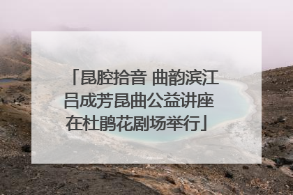 昆腔拾音 曲韵滨江 吕成芳昆曲公益讲座在杜鹃花剧场举行
