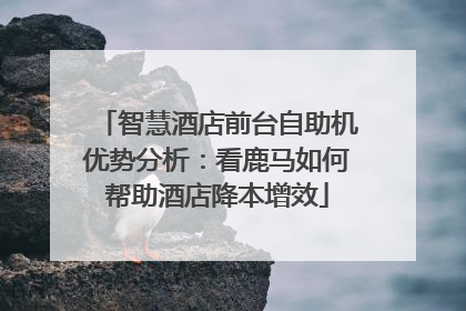 智慧酒店前台自助机优势分析：看鹿马如何帮助酒店降本增效