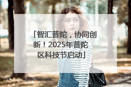 智汇普陀，协同创新！2025年普陀区科技节启动