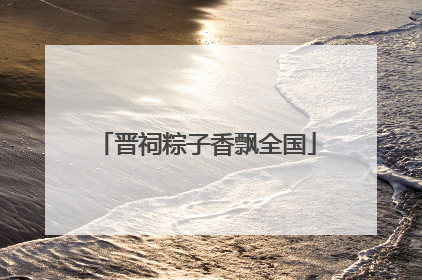 晋祠粽子香飘全国