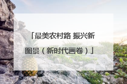 最美农村路 振兴新图景（新时代画卷）