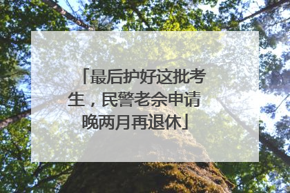 最后护好这批考生，民警老佘申请晚两月再退休