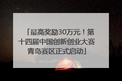 最高奖励30万元！第十四届中国创新创业大赛青岛赛区正式启动