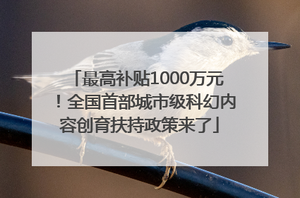 最高补贴1000万元！全国首部城市级科幻内容创育扶持政策来了