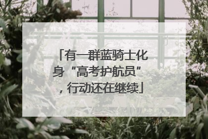 有一群蓝骑士化身“高考护航员”，行动还在继续
