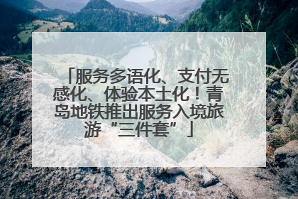 服务多语化、支付无感化、体验本土化！青岛地铁推出服务入境旅游“三件套”