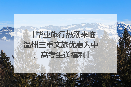 毕业旅行热潮来临 温州三重文旅优惠为中、高考生送福利