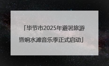 毕节市2025年避暑旅游暨响水滩音乐季正式启动