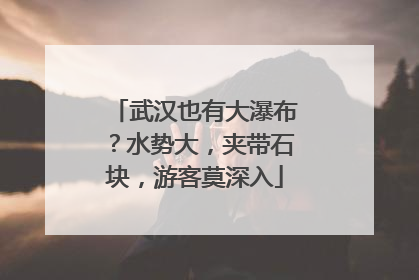 武汉也有大瀑布？水势大，夹带石块，游客莫深入