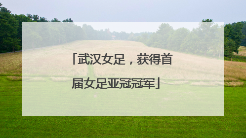武汉女足，获得首届女足亚冠冠军
