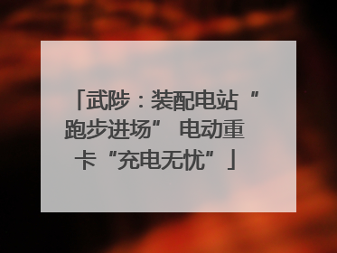 武陟：装配电站“跑步进场” 电动重卡“充电无忧”