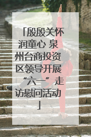殷殷关怀润童心 泉州台商投资区领导开展“六一”走访慰问活动