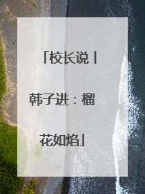 校长说丨韩子进：榴花如焰
