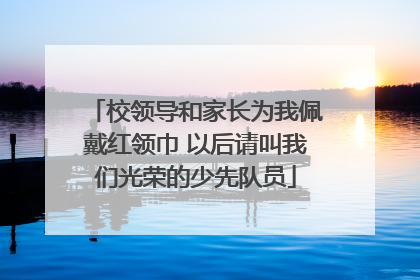 校领导和家长为我佩戴红领巾 以后请叫我们光荣的少先队员