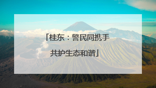 桂东：警民同携手 共护生态和谐