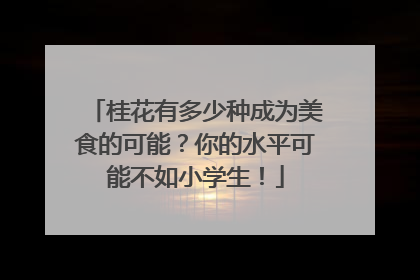 桂花有多少种成为美食的可能？你的水平可能不如小学生！