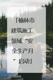 榆林市建筑施工领域“安全生产月”启动