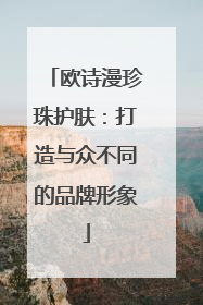 欧诗漫珍珠护肤：打造与众不同的品牌形象