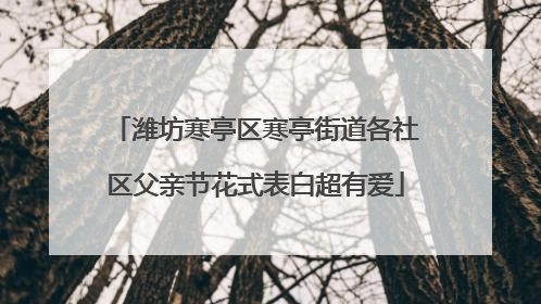 潍坊寒亭区寒亭街道各社区父亲节花式表白超有爱