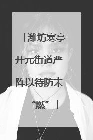 潍坊寒亭开元街道严阵以待防未“燃”
